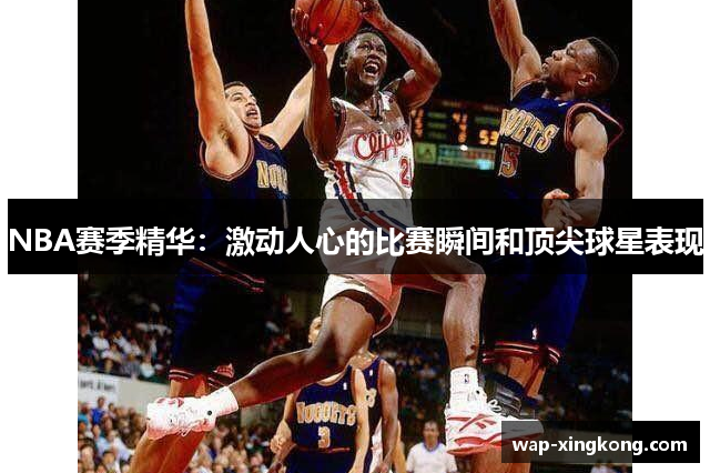 NBA赛季精华：激动人心的比赛瞬间和顶尖球星表现