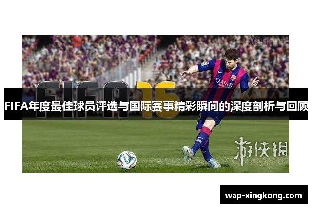 FIFA年度最佳球员评选与国际赛事精彩瞬间的深度剖析与回顾