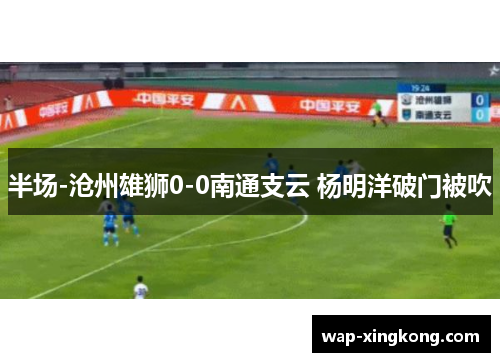 半场-沧州雄狮0-0南通支云 杨明洋破门被吹